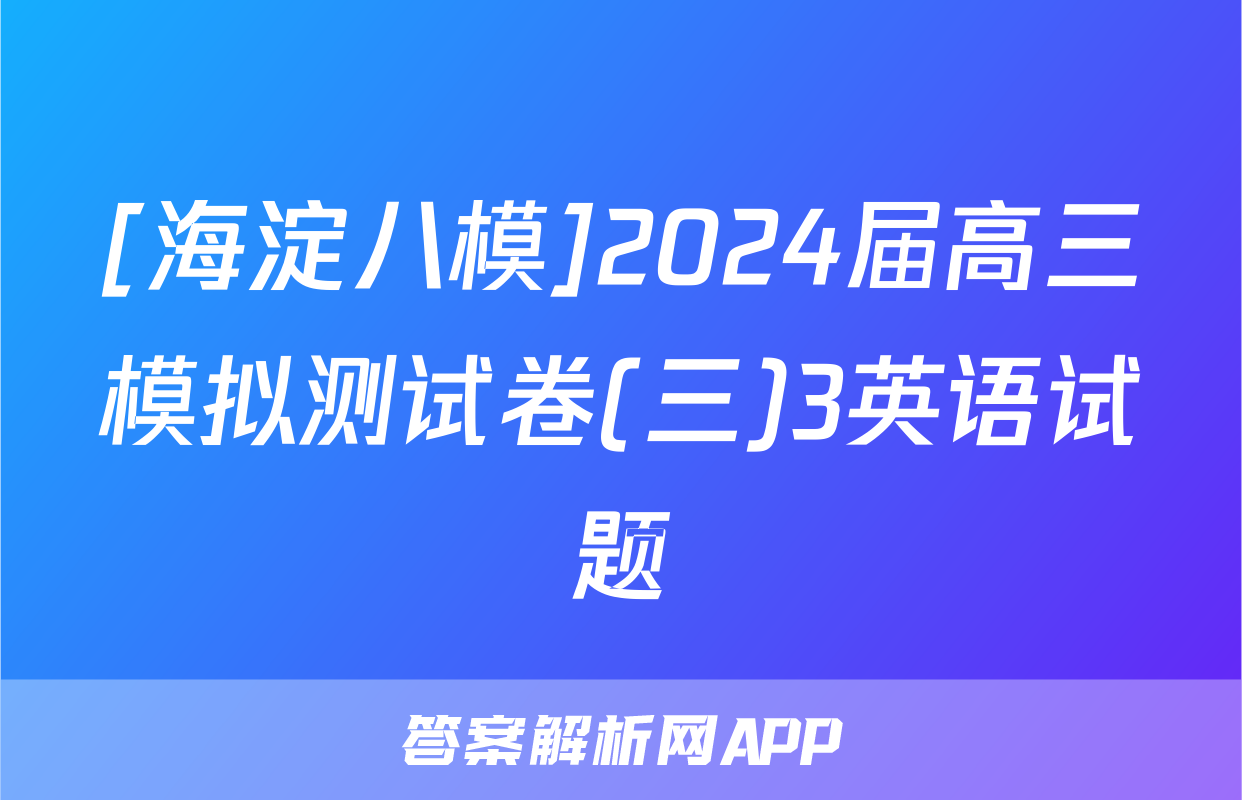 [海淀八模]2024届高三模拟测试卷(三)3英语试题