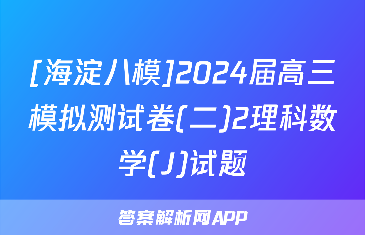 [海淀八模]2024届高三模拟测试卷(二)2理科数学(J)试题