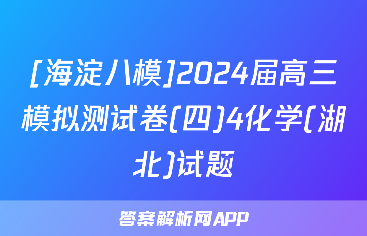 [海淀八模]2024届高三模拟测试卷(四)4化学(湖北)试题