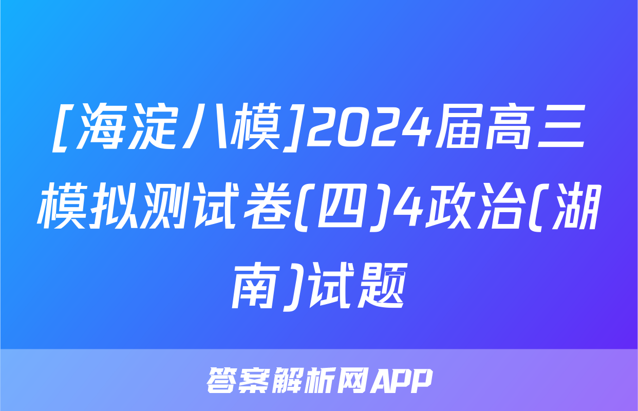 [海淀八模]2024届高三模拟测试卷(四)4政治(湖南)试题