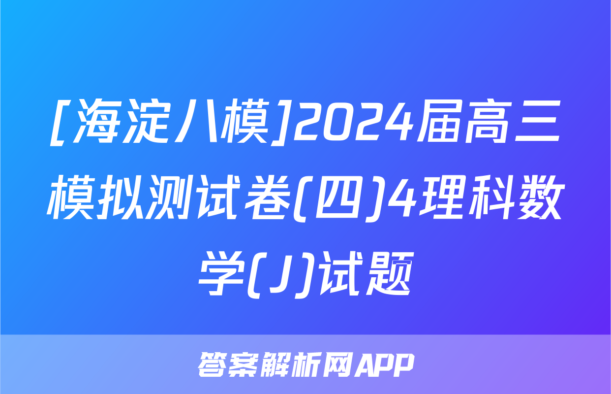 [海淀八模]2024届高三模拟测试卷(四)4理科数学(J)试题