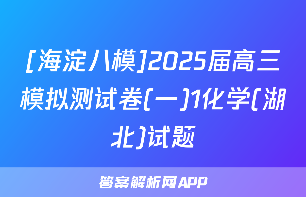 [海淀八模]2025届高三模拟测试卷(一)1化学(湖北)试题
