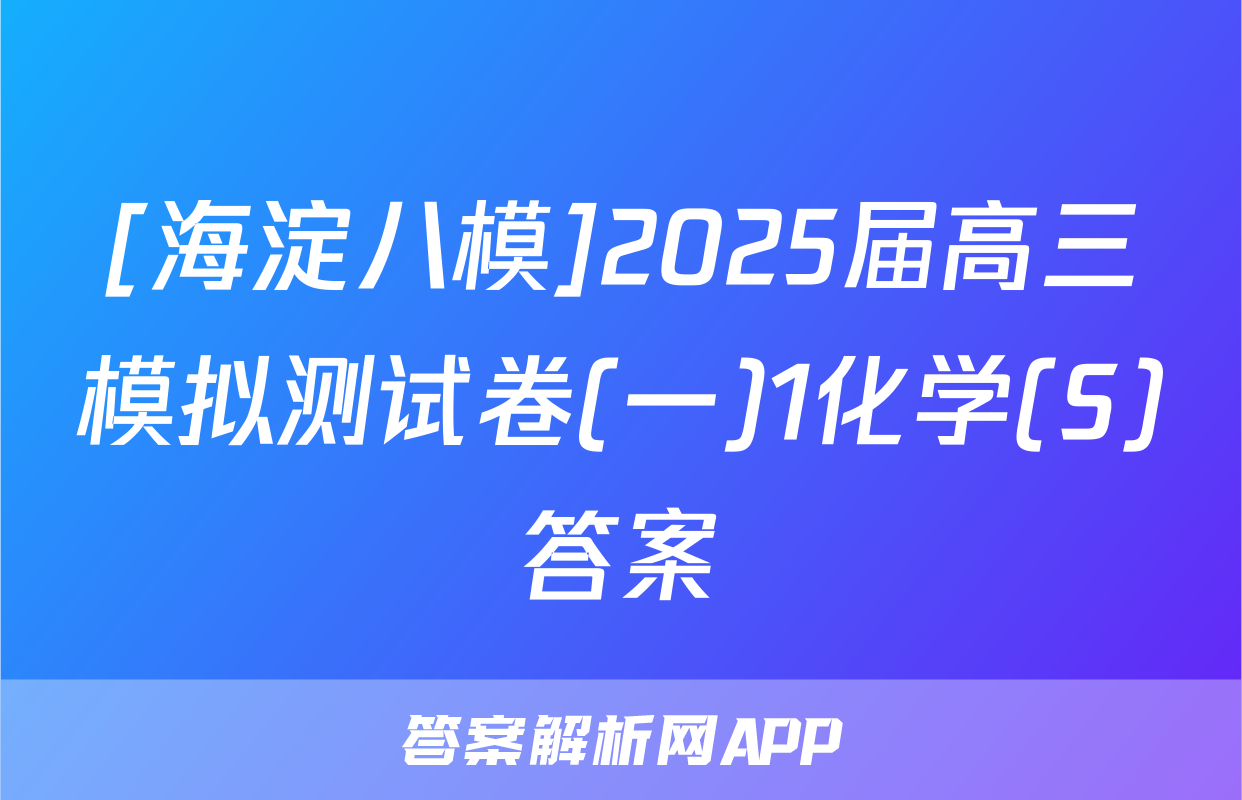 [海淀八模]2025届高三模拟测试卷(一)1化学(S)答案