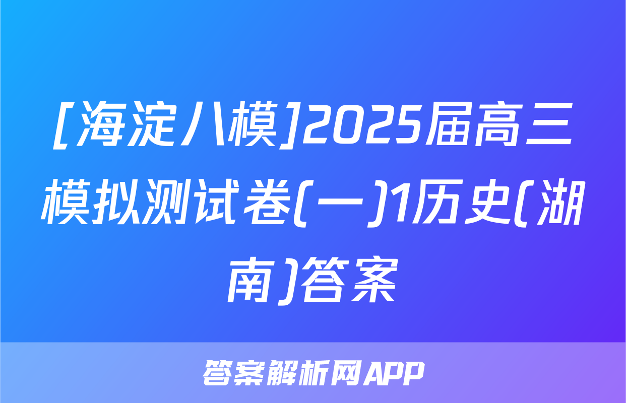 [海淀八模]2025届高三模拟测试卷(一)1历史(湖南)答案