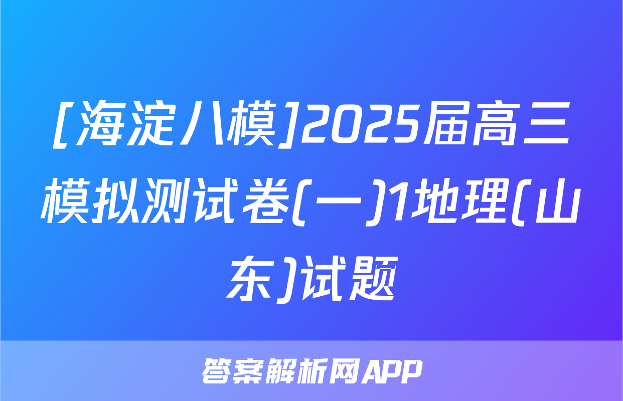 [海淀八模]2025届高三模拟测试卷(一)1地理(山东)试题
