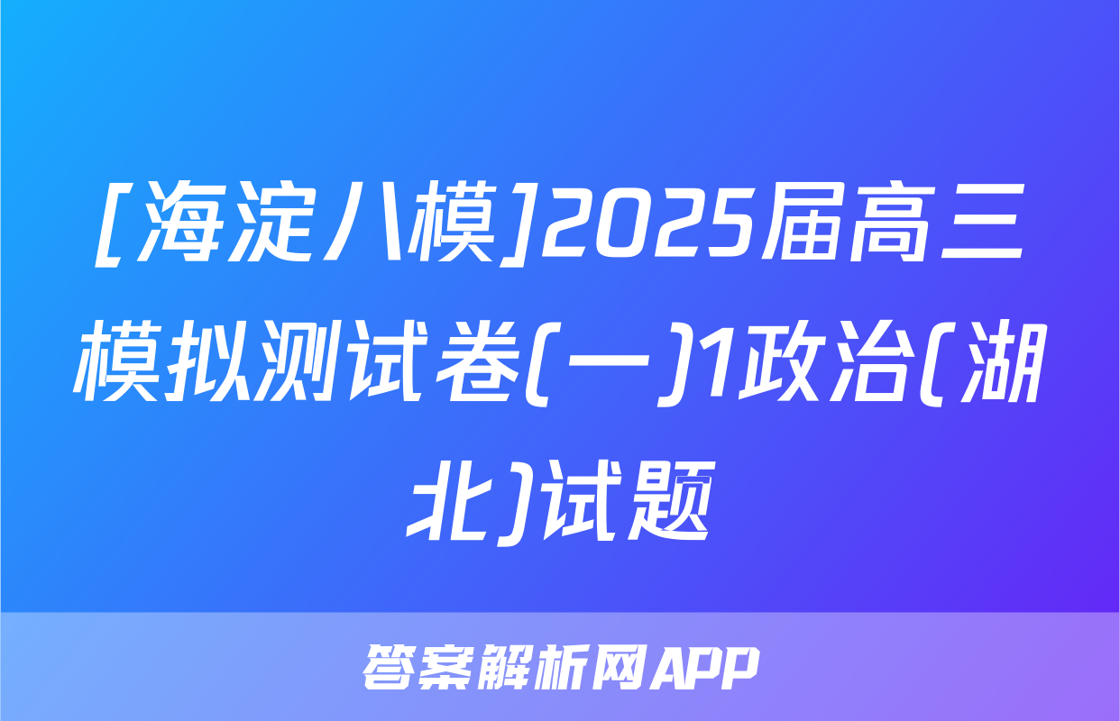 [海淀八模]2025届高三模拟测试卷(一)1政治(湖北)试题