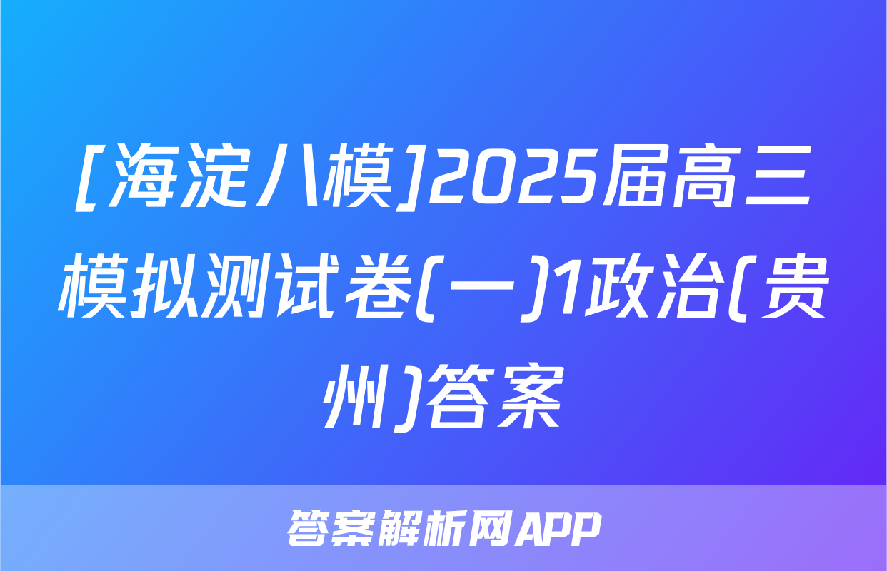 [海淀八模]2025届高三模拟测试卷(一)1政治(贵州)答案