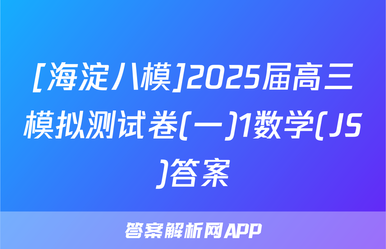 [海淀八模]2025届高三模拟测试卷(一)1数学(JS)答案