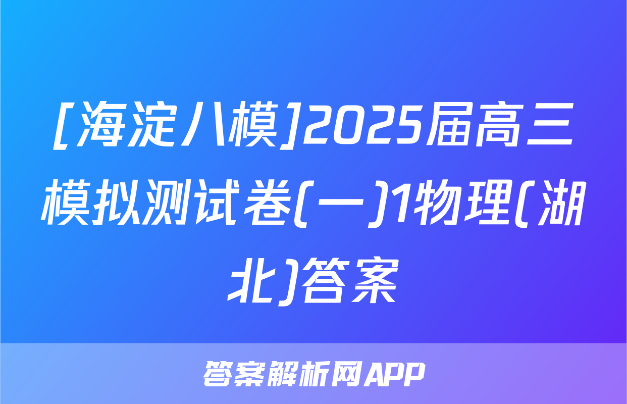 [海淀八模]2025届高三模拟测试卷(一)1物理(湖北)答案