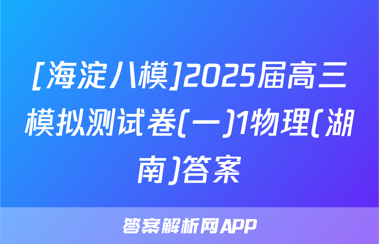 [海淀八模]2025届高三模拟测试卷(一)1物理(湖南)答案