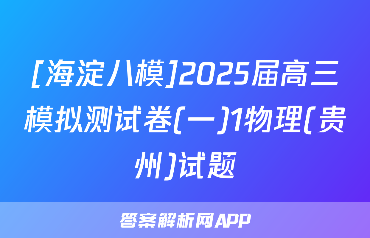 [海淀八模]2025届高三模拟测试卷(一)1物理(贵州)试题