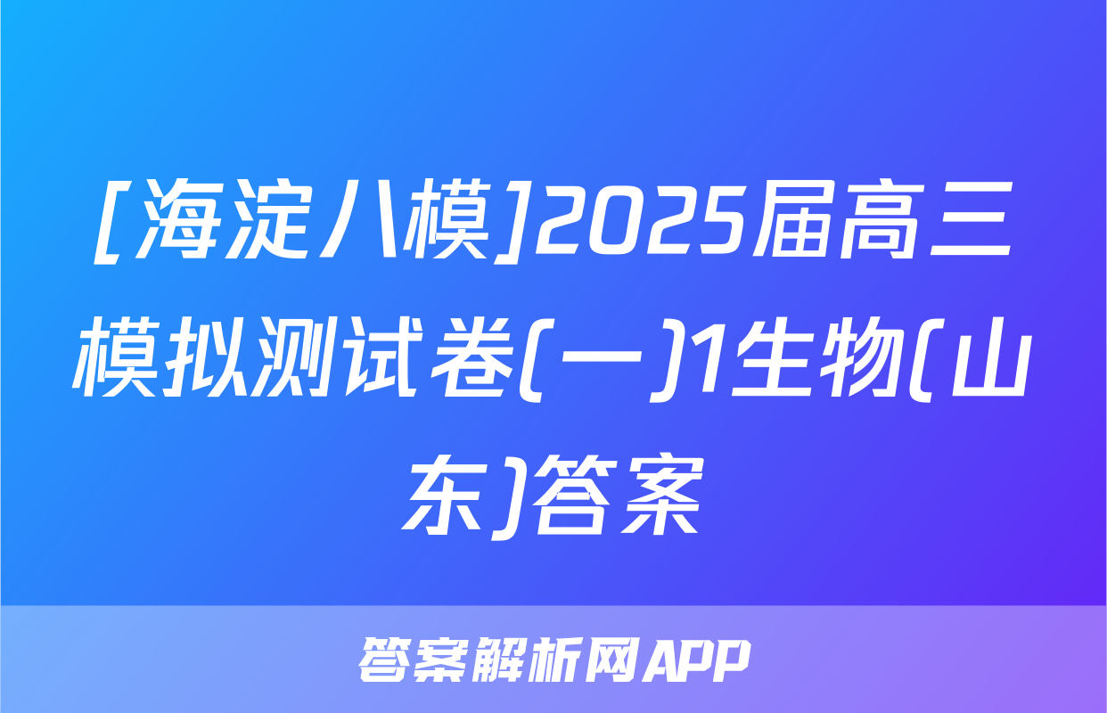[海淀八模]2025届高三模拟测试卷(一)1生物(山东)答案