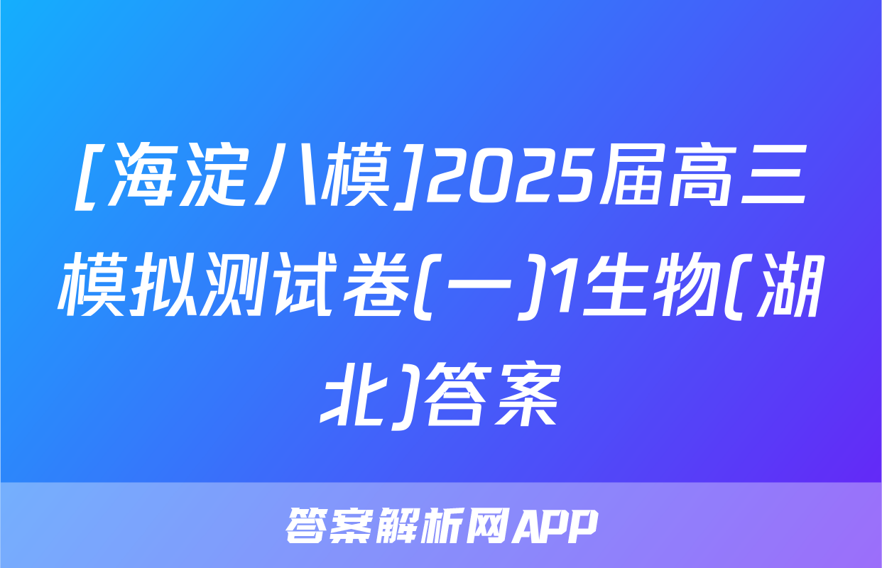 [海淀八模]2025届高三模拟测试卷(一)1生物(湖北)答案
