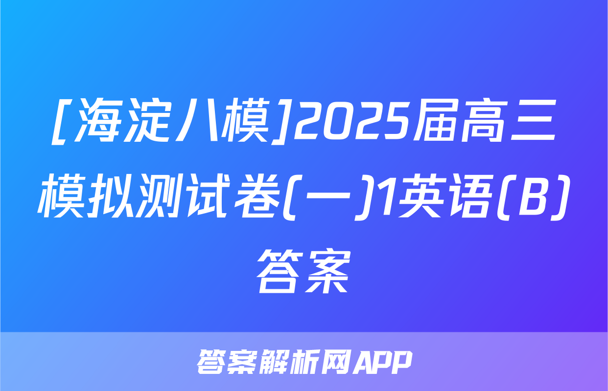[海淀八模]2025届高三模拟测试卷(一)1英语(B)答案