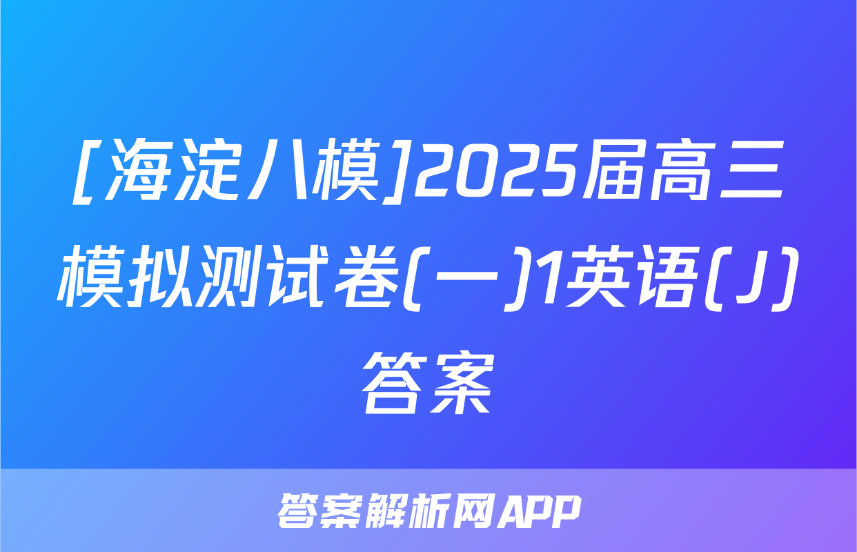 [海淀八模]2025届高三模拟测试卷(一)1英语(J)答案