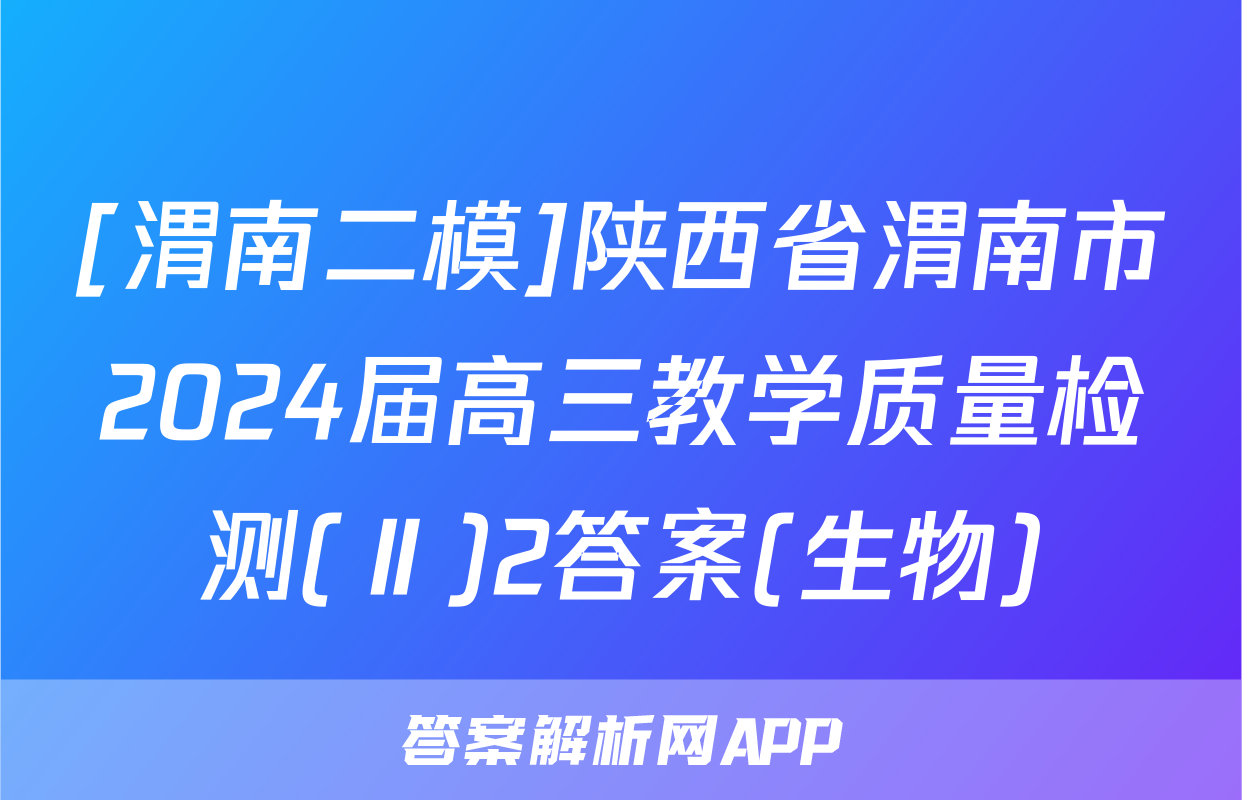 [渭南二模]陕西省渭南市2024届高三教学质量检测(Ⅱ)2答案(生物)