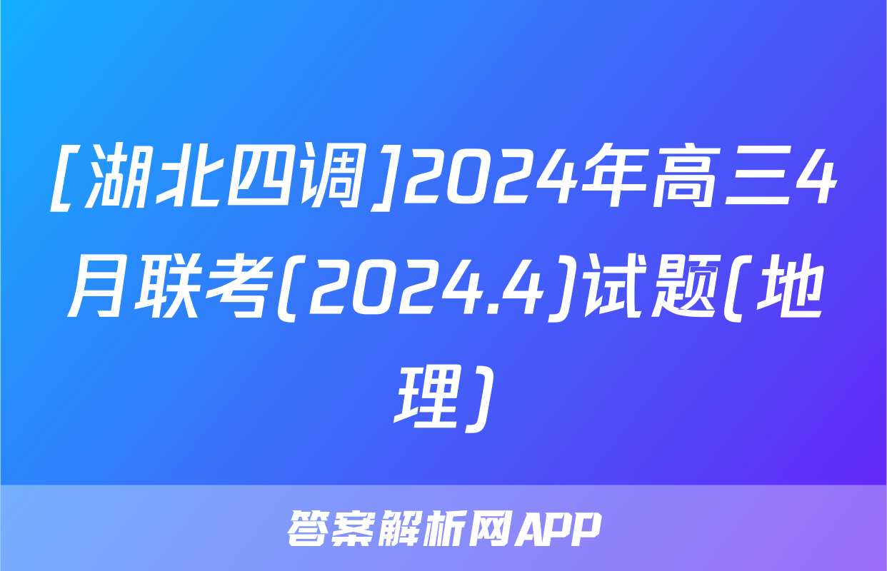 [湖北四调]2024年高三4月联考(2024.4)试题(地理)
