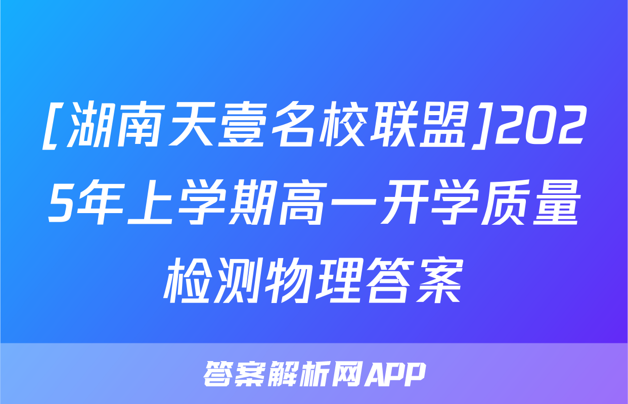 [湖南天壹名校联盟]2025年上学期高一开学质量检测物理答案