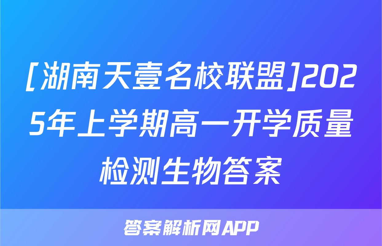 [湖南天壹名校联盟]2025年上学期高一开学质量检测生物答案
