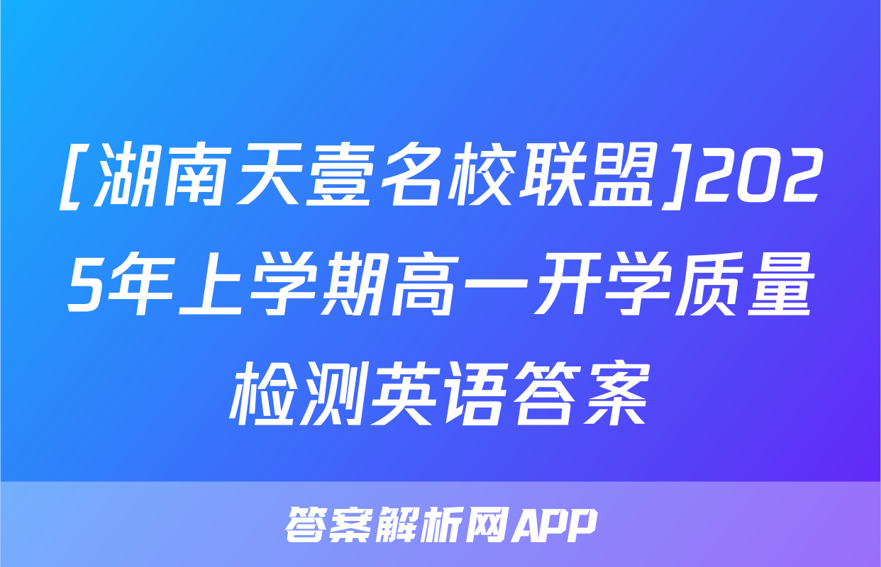 [湖南天壹名校联盟]2025年上学期高一开学质量检测英语答案