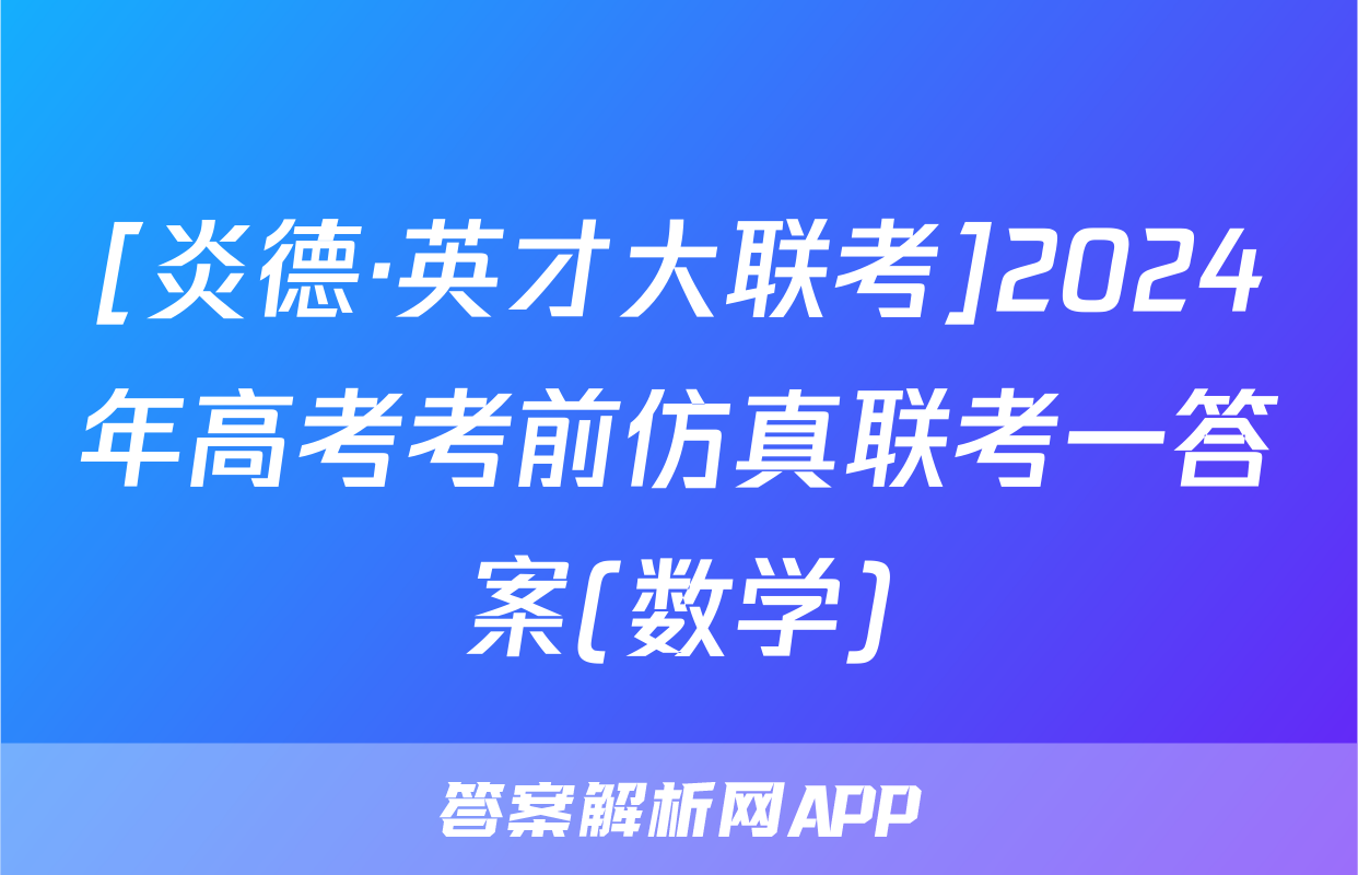 [炎德·英才大联考]2024年高考考前仿真联考一答案(数学)