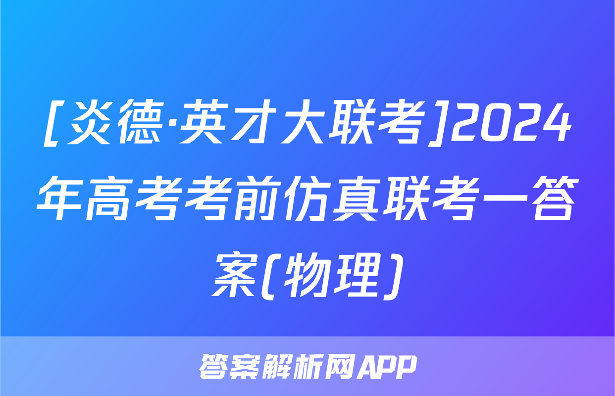 [炎德·英才大联考]2024年高考考前仿真联考一答案(物理)