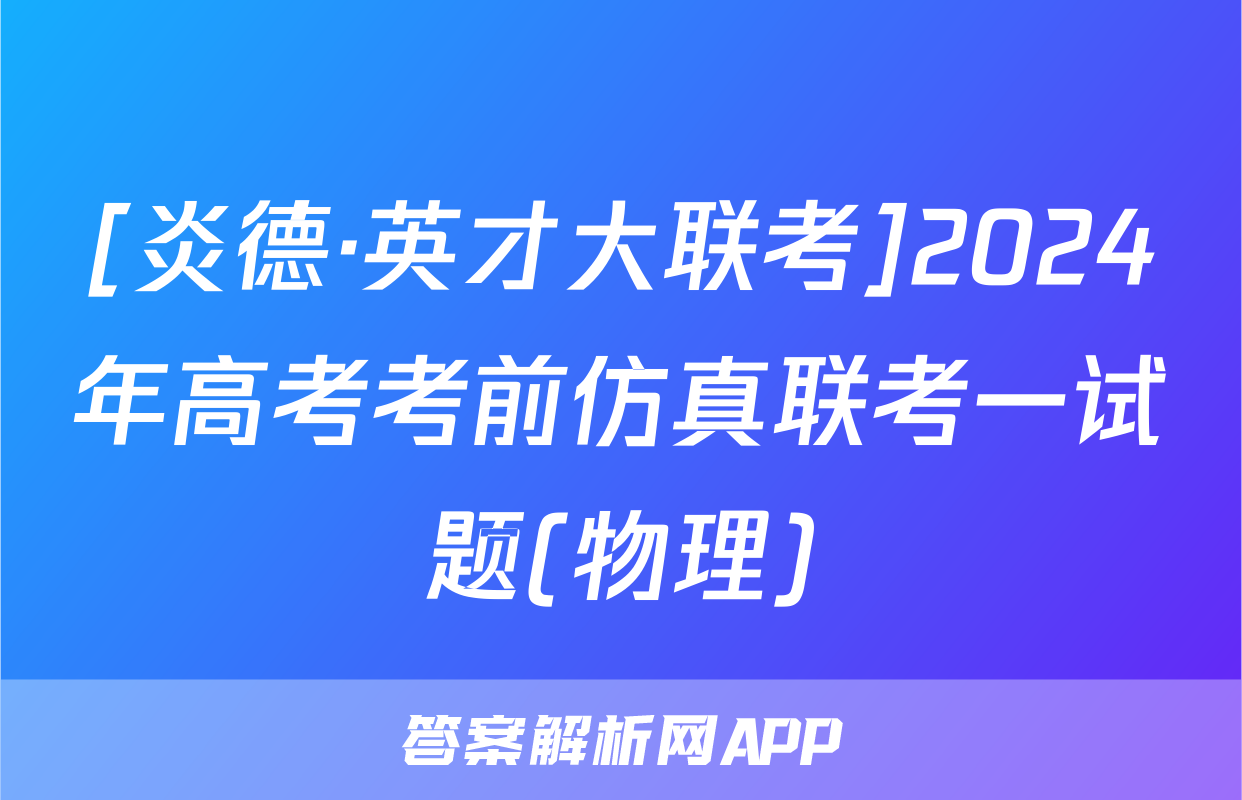 [炎德·英才大联考]2024年高考考前仿真联考一试题(物理)