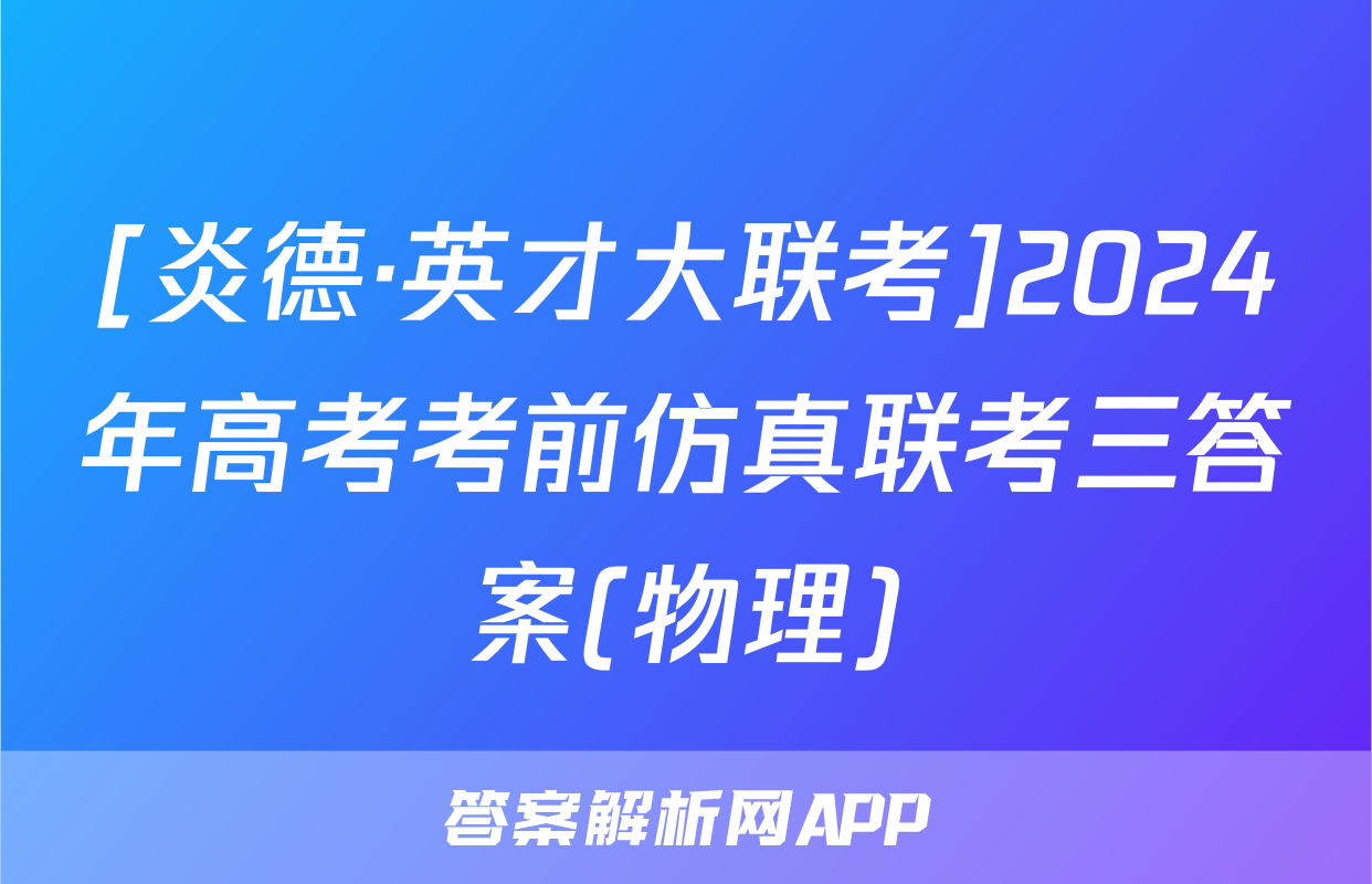 [炎德·英才大联考]2024年高考考前仿真联考三答案(物理)