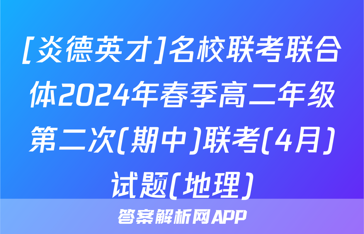 [炎德英才]名校联考联合体2024年春季高二年级第二次(期中)联考(4月)试题(地理)