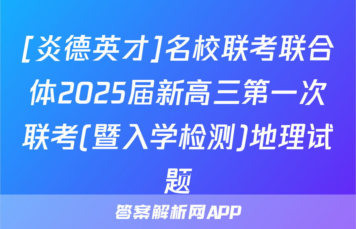 [炎德英才]名校联考联合体2025届新高三第一次联考(暨入学检测)地理试题