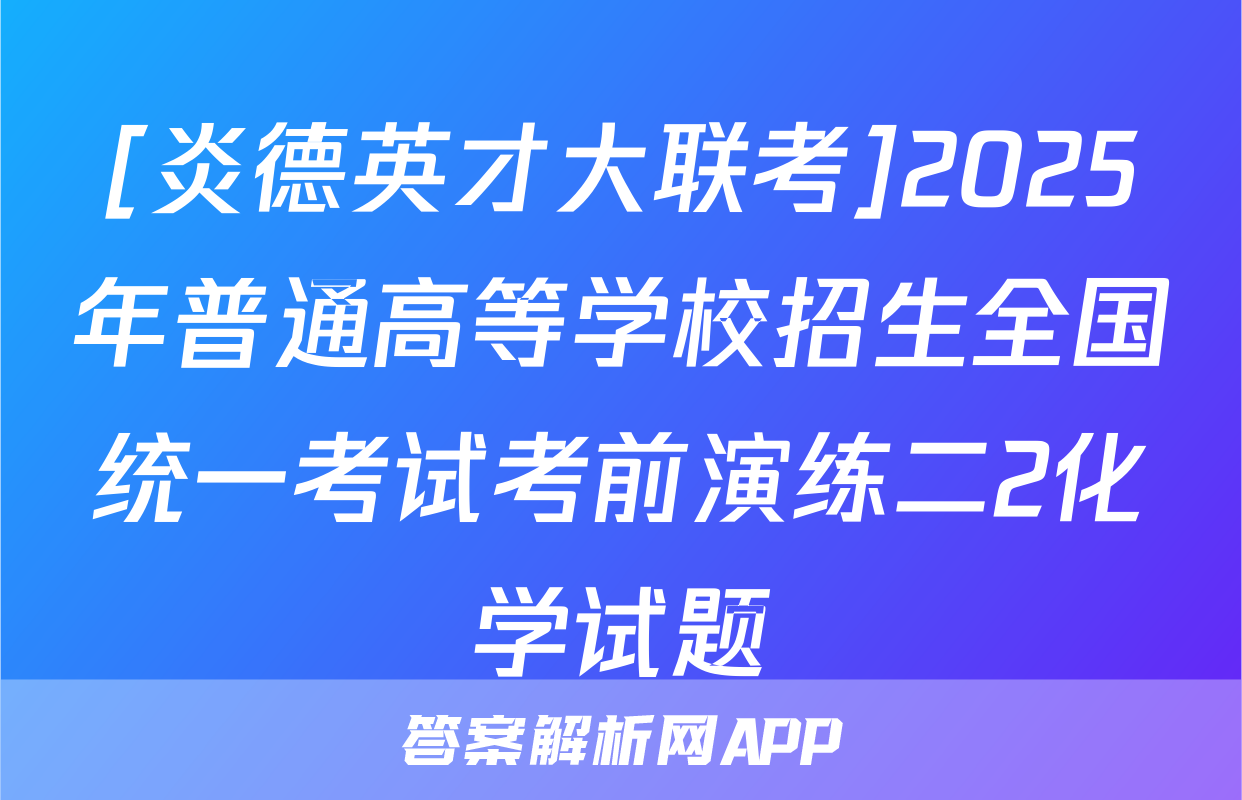[炎德英才大联考]2025年普通高等学校招生全国统一考试考前演练二2化学试题