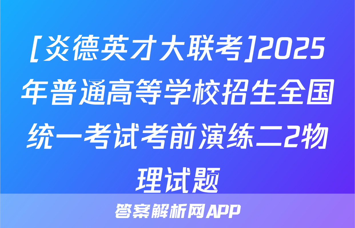 [炎德英才大联考]2025年普通高等学校招生全国统一考试考前演练二2物理试题