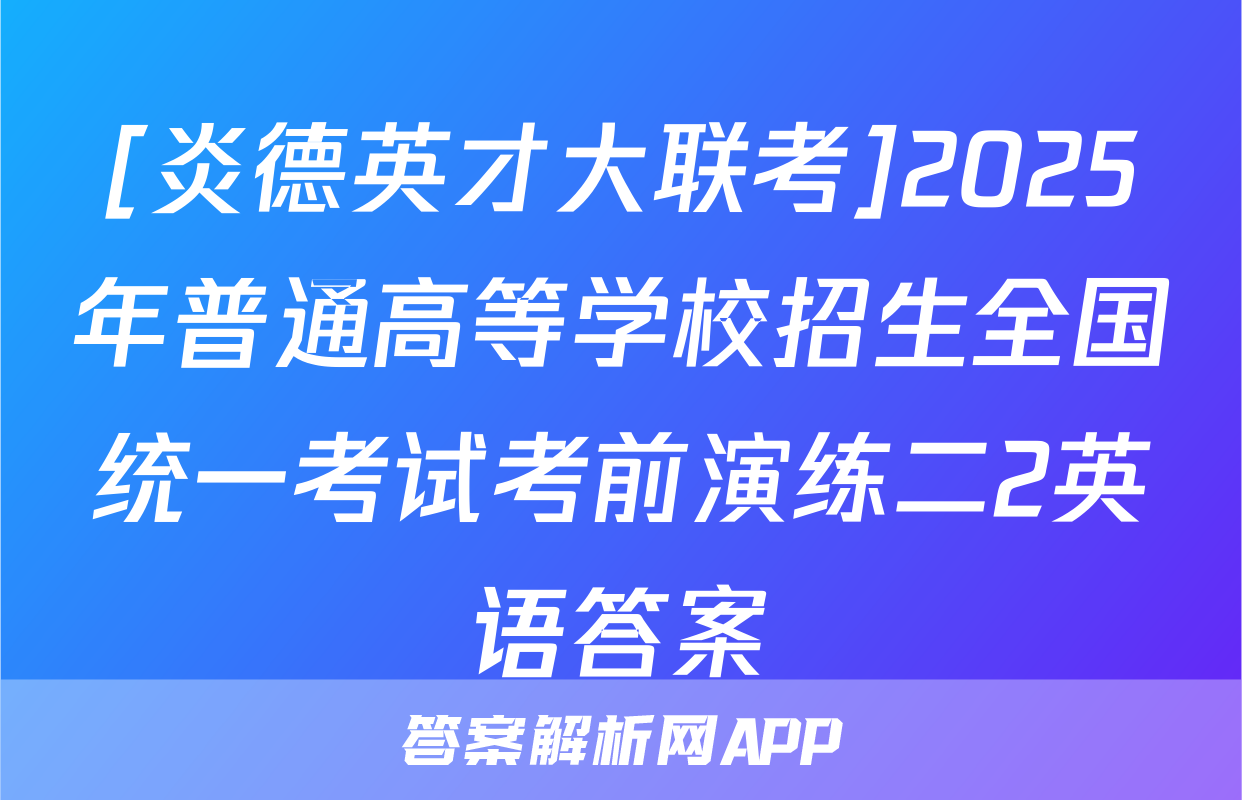 [炎德英才大联考]2025年普通高等学校招生全国统一考试考前演练二2英语答案
