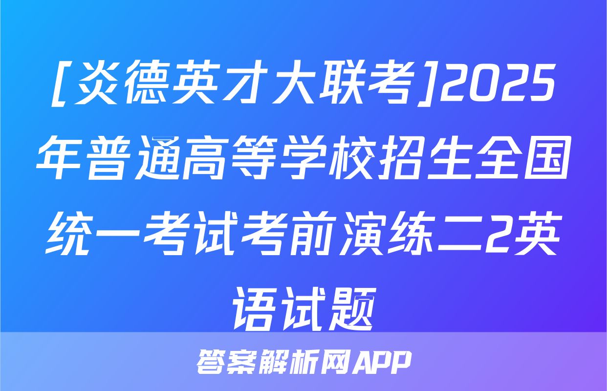 [炎德英才大联考]2025年普通高等学校招生全国统一考试考前演练二2英语试题