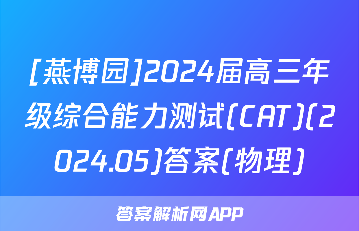 [燕博园]2024届高三年级综合能力测试(CAT)(2024.05)答案(物理)