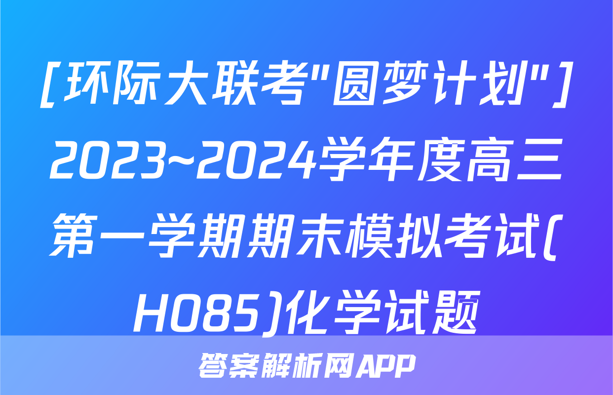 [环际大联考"圆梦计划"]2023~2024学年度高三第一学期期末模拟考试(H085)化学试题
