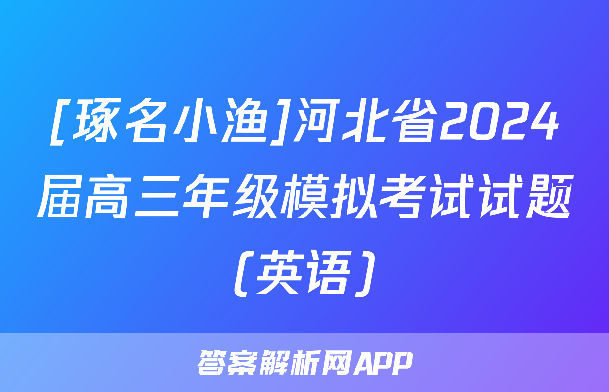 [琢名小渔]河北省2024届高三年级模拟考试试题(英语)