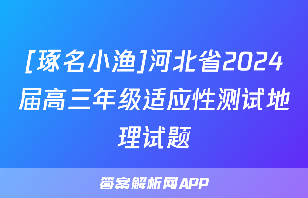 [琢名小渔]河北省2024届高三年级适应性测试地理试题