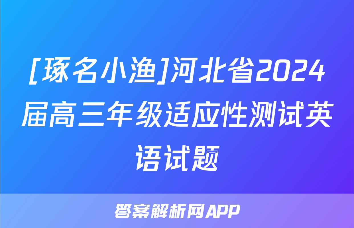 [琢名小渔]河北省2024届高三年级适应性测试英语试题