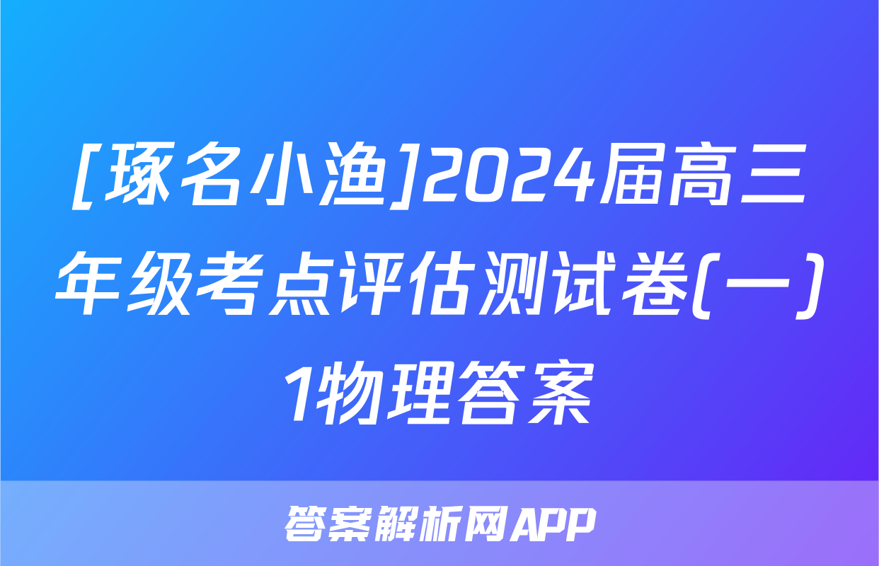 [琢名小渔]2024届高三年级考点评估测试卷(一)1物理答案