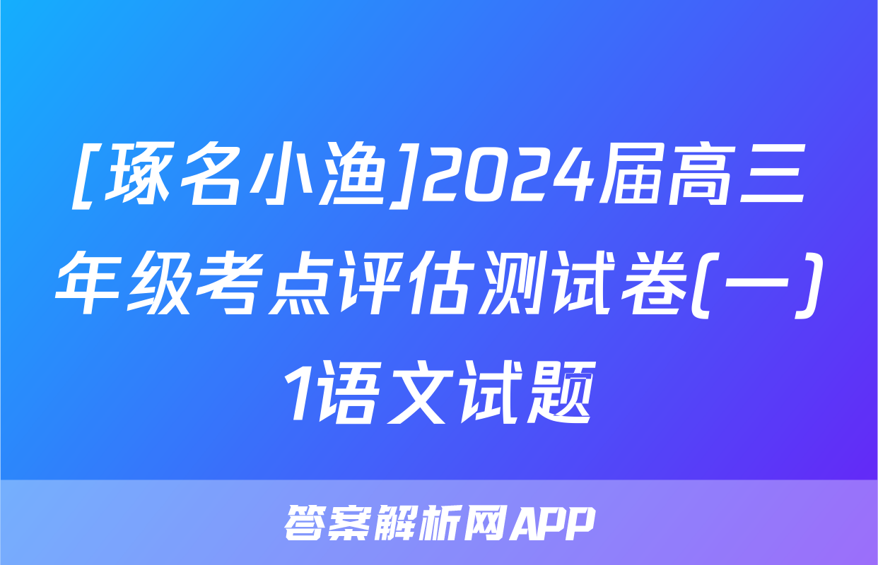 [琢名小渔]2024届高三年级考点评估测试卷(一)1语文试题