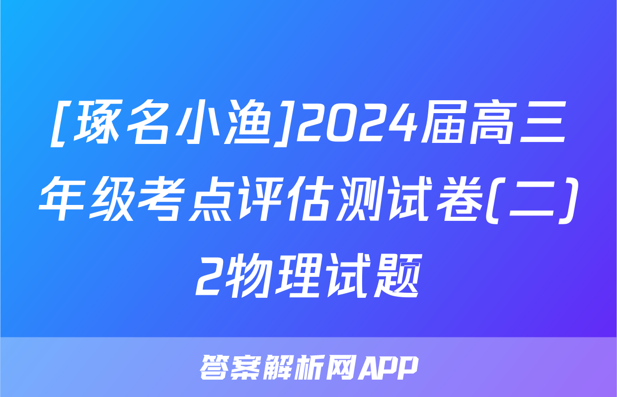 [琢名小渔]2024届高三年级考点评估测试卷(二)2物理试题