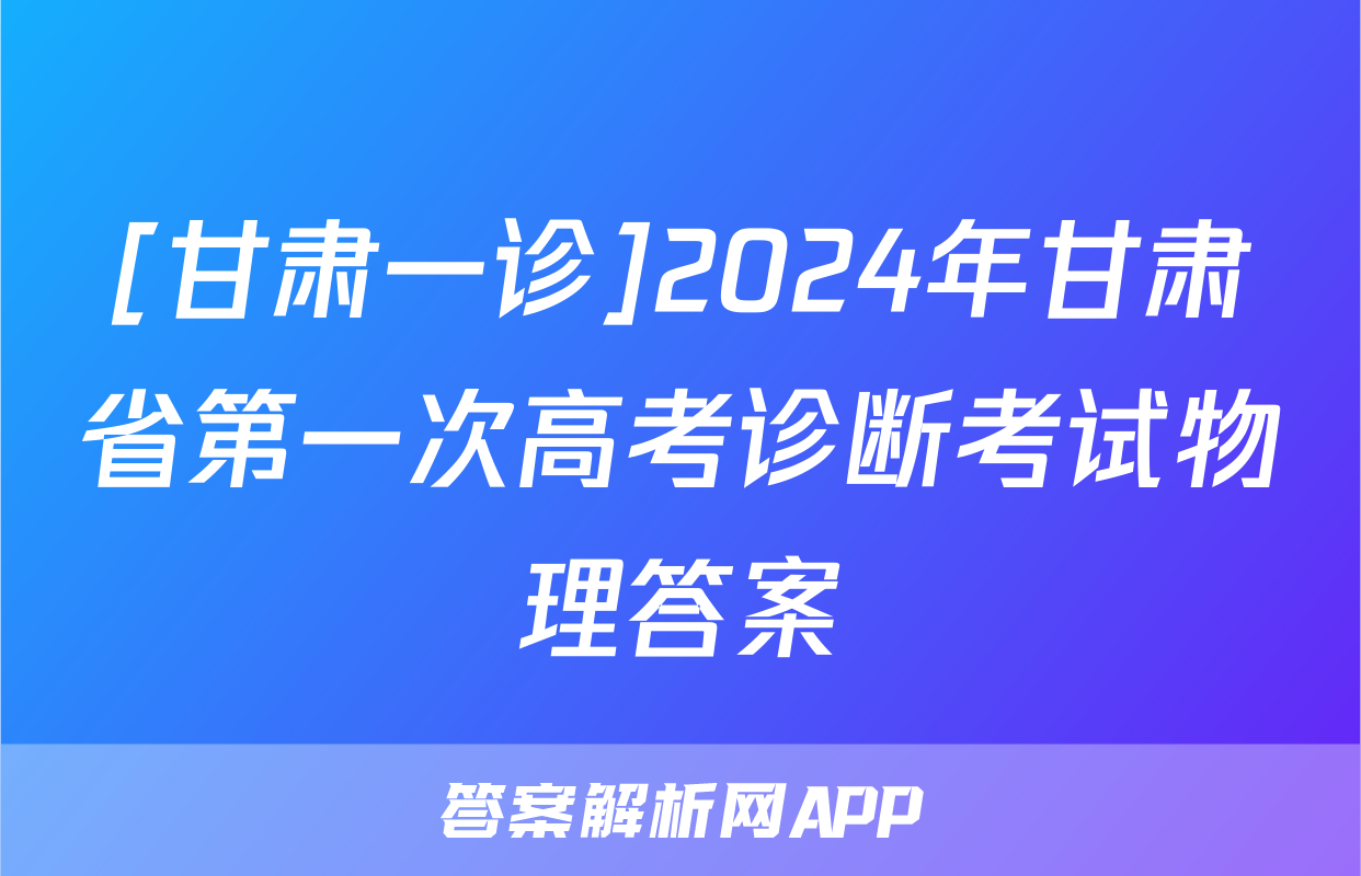 [甘肃一诊]2024年甘肃省第一次高考诊断考试物理答案