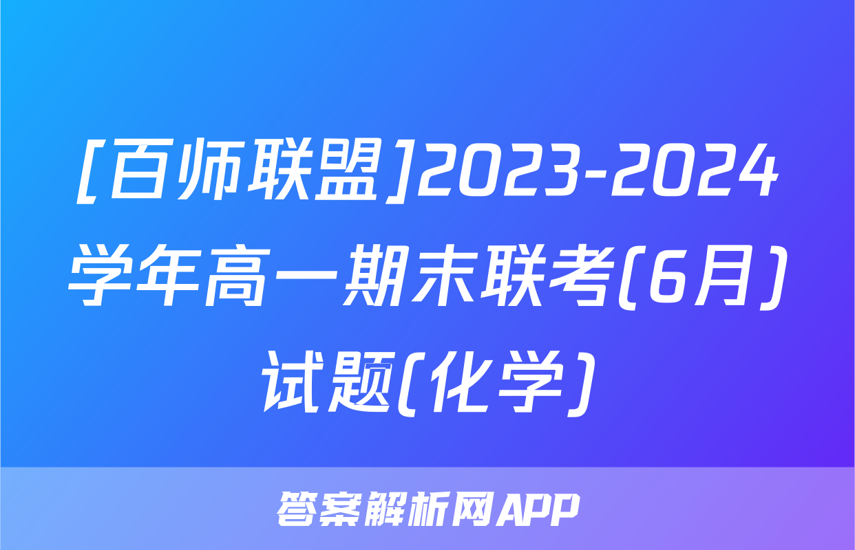 [百师联盟]2023-2024学年高一期末联考(6月)试题(化学)