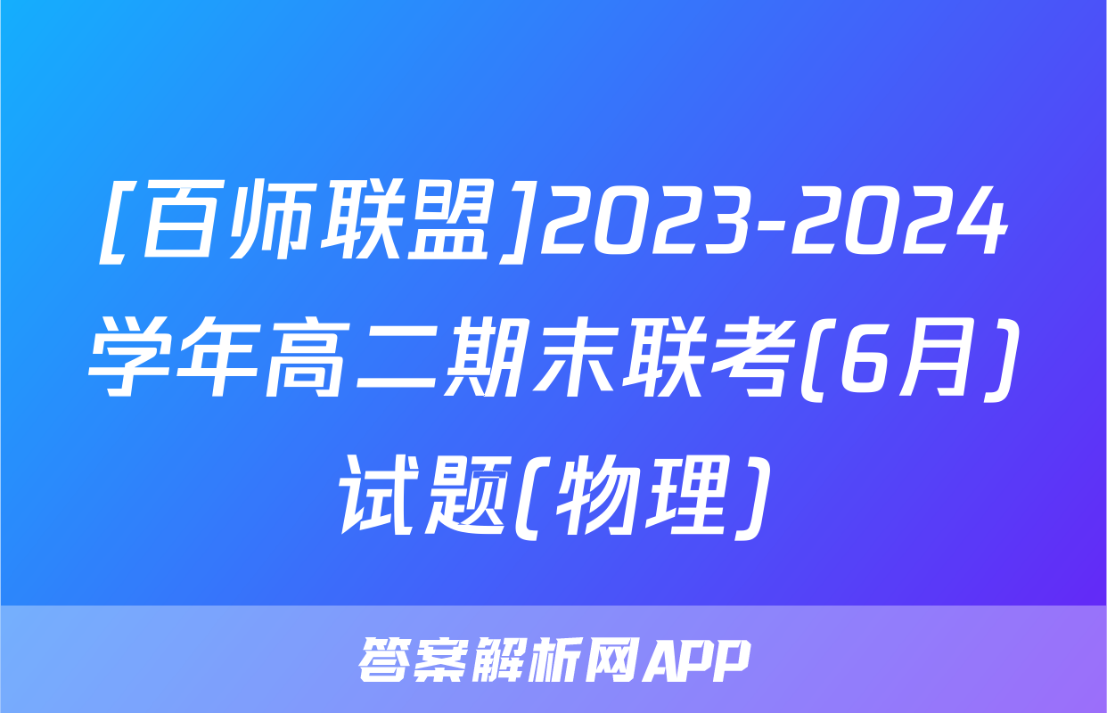 [百师联盟]2023-2024学年高二期末联考(6月)试题(物理)