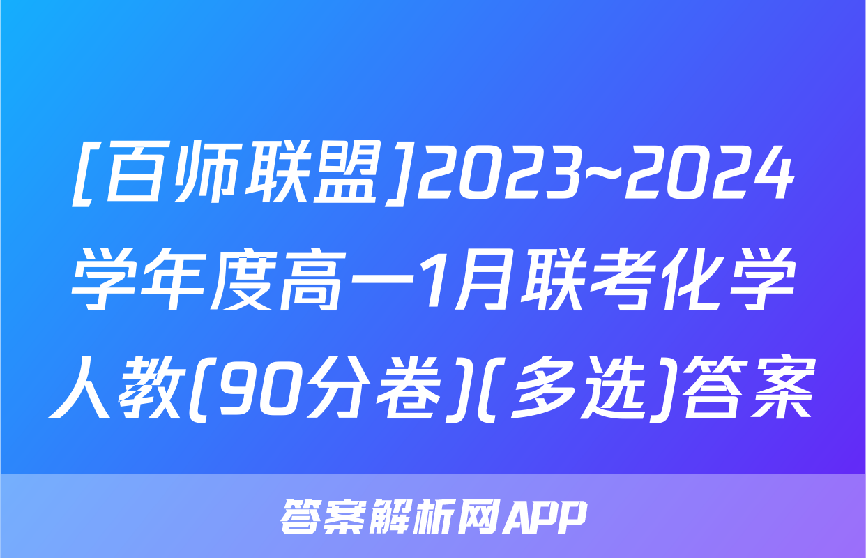 [百师联盟]2023~2024学年度高一1月联考化学人教(90分卷)(多选)答案