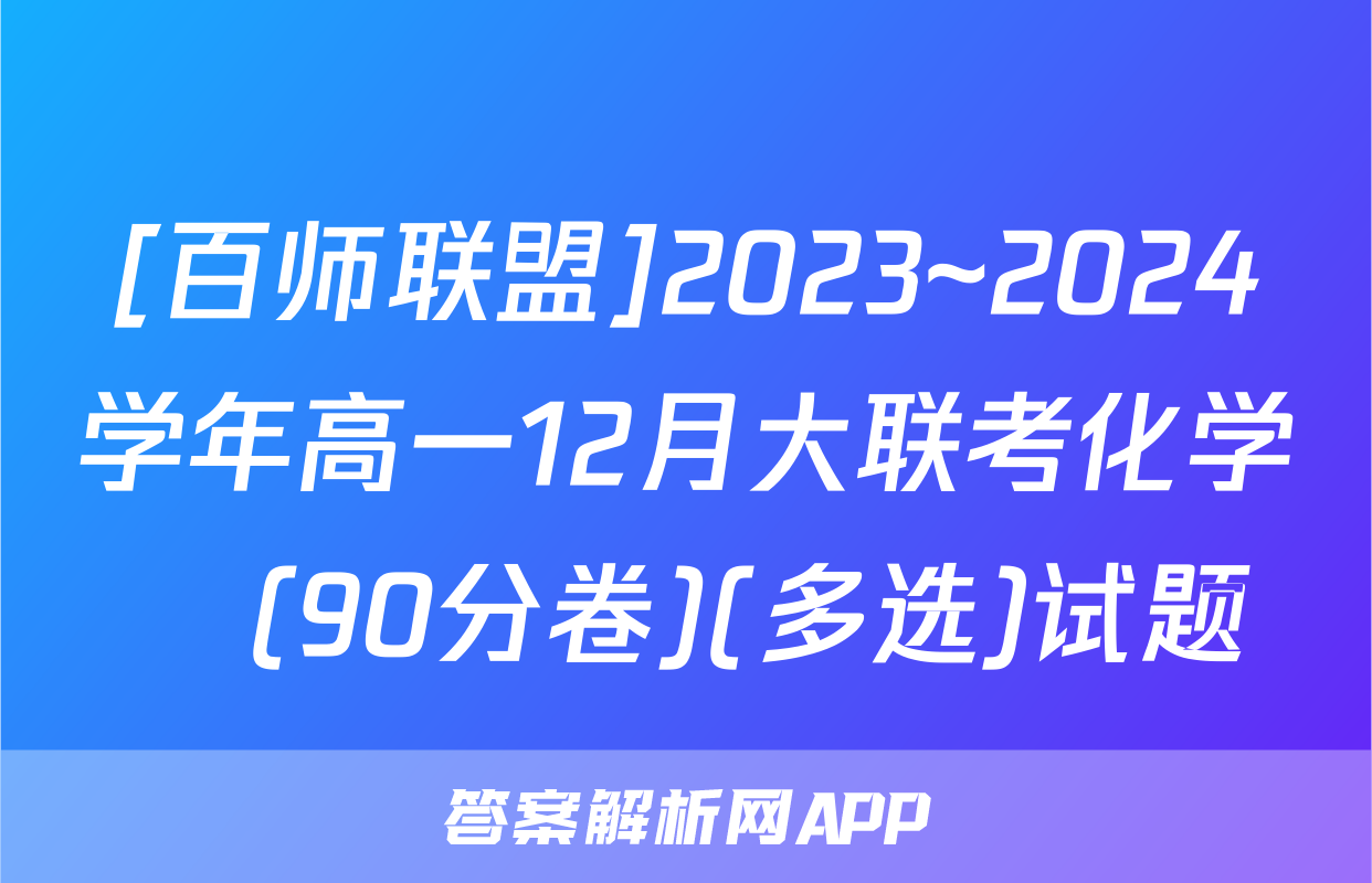 [百师联盟]2023~2024学年高一12月大联考化学Ⓛ(90分卷)(多选)试题