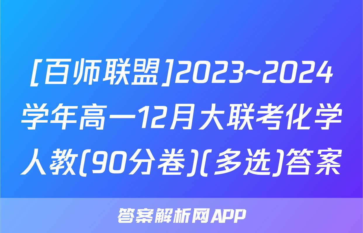 [百师联盟]2023~2024学年高一12月大联考化学人教(90分卷)(多选)答案