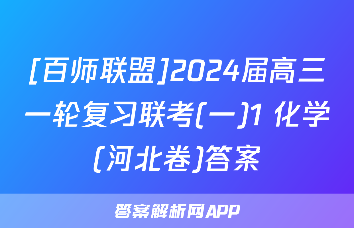 [百师联盟]2024届高三一轮复习联考(一)1 化学(河北卷)答案