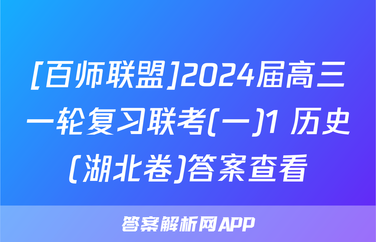 [百师联盟]2024届高三一轮复习联考(一)1 历史(湖北卷)答案查看